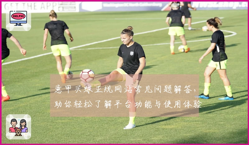 意甲买球正规网站常见问题解答，助你轻松了解平台功能与使用体验