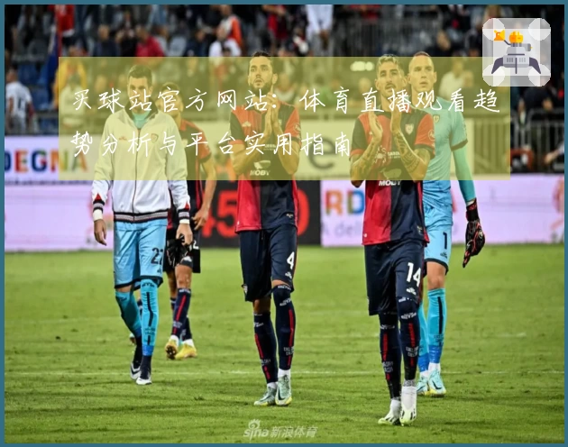 买球站官方网站：体育直播观看趋势分析与平台实用指南