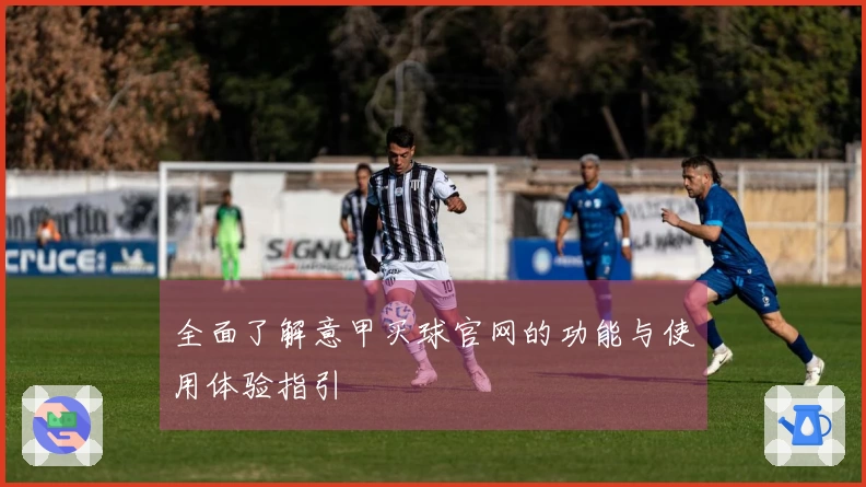 全面了解意甲买球官网的功能与使用体验指引
