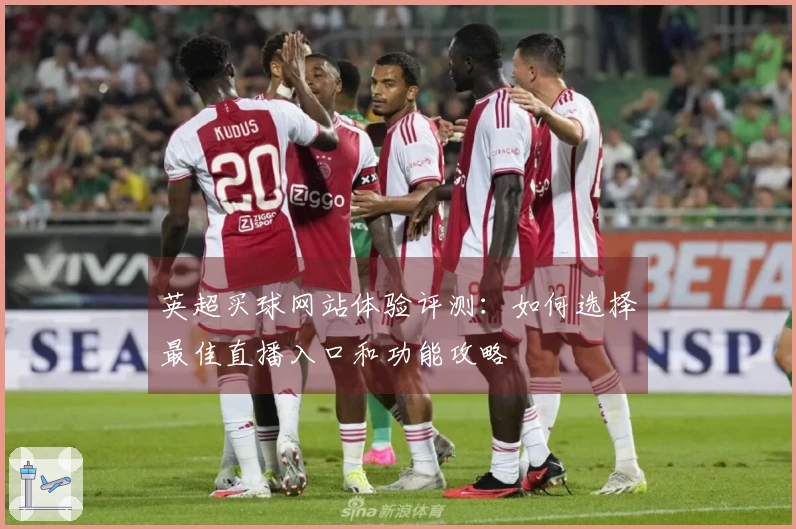 英超买球网站体验评测：如何选择最佳直播入口和功能攻略