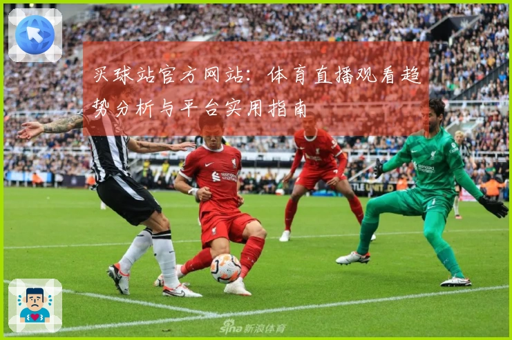 买球站官方网站：体育直播观看趋势分析与平台实用指南
