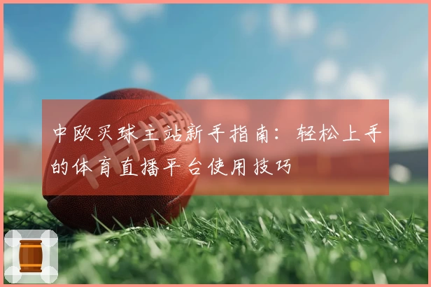 中欧买球主站新手指南：轻松上手的体育直播平台使用技巧